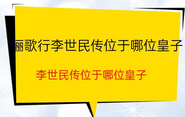 骊歌行李世民传位于哪位皇子 李世民传位于哪位皇子